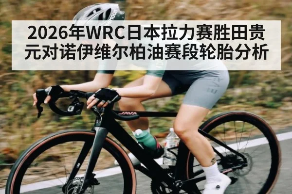 2026年WRC日本拉力赛胜田贵元对诺伊维尔柏油赛段轮胎分析