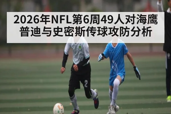 2026年NFL第6周49人对海鹰普迪与史密斯传球攻防分析 - kaiyun